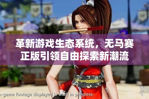 革新游戏生态系统，无马赛正版引领自由探索新潮流