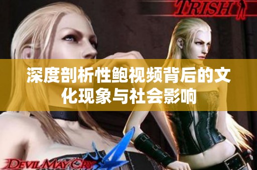 深度剖析性鲍视频背后的文化现象与社会影响