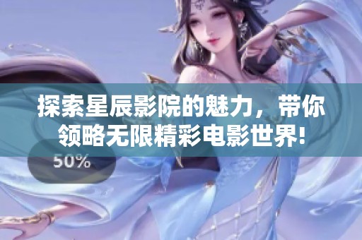 探索星辰影院的魅力，带你领略无限精彩电影世界!