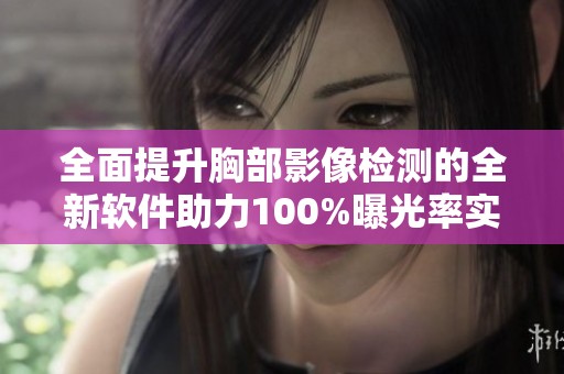 全面提升胸部影像检测的全新软件助力100%曝光率实现