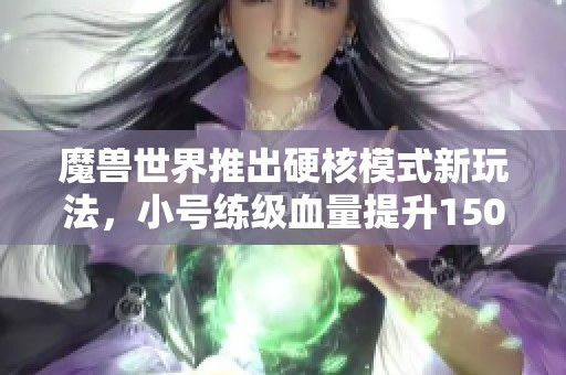 魔兽世界推出硬核模式新玩法，小号练级血量提升150点！
