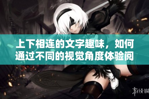 上下相连的文字趣味，如何通过不同的视觉角度体验阅读的新乐趣
