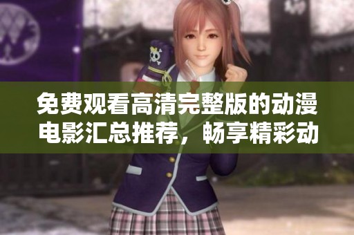 免费观看高清完整版的动漫电影汇总推荐，畅享精彩动画世界