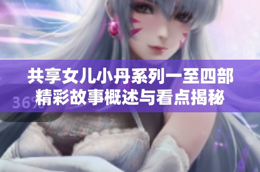 共享女儿小丹系列一至四部精彩故事概述与看点揭秘