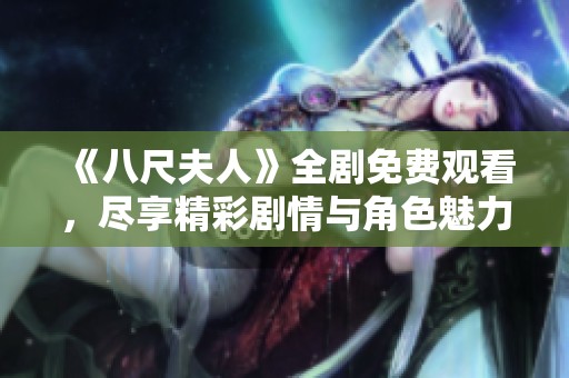 《八尺夫人》全剧免费观看，尽享精彩剧情与角色魅力，快来观看吧！