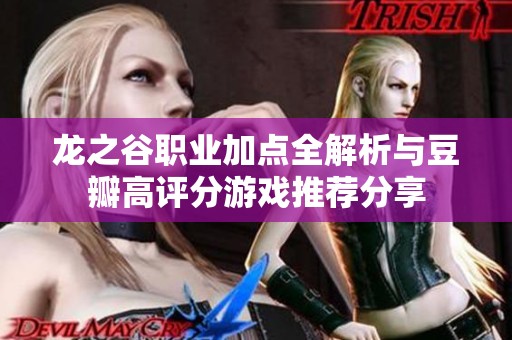 龙之谷职业加点全解析与豆瓣高评分游戏推荐分享