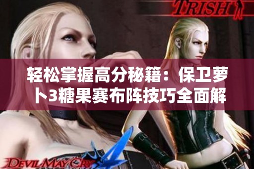 轻松掌握高分秘籍：保卫萝卜3糖果赛布阵技巧全面解析