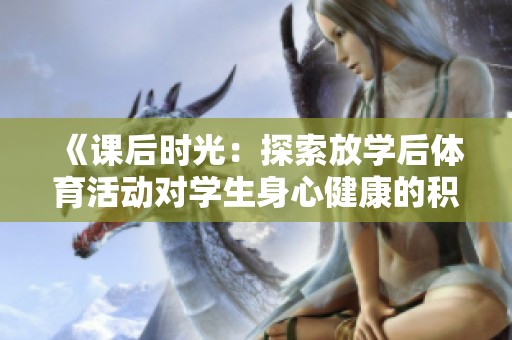 《课后时光：探索放学后体育活动对学生身心健康的积极影响》