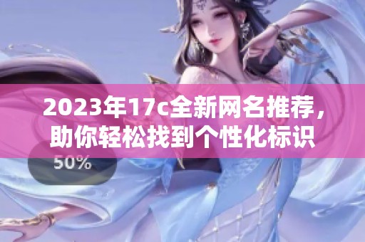 2023年17c全新网名推荐，助你轻松找到个性化标识