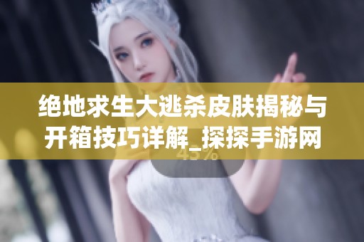 绝地求生大逃杀皮肤揭秘与开箱技巧详解_探探手游网
