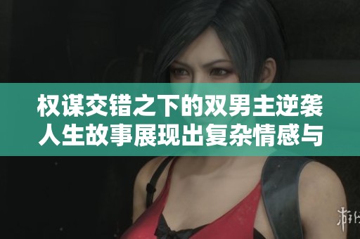 权谋交错之下的双男主逆袭人生故事展现出复杂情感与权力斗争