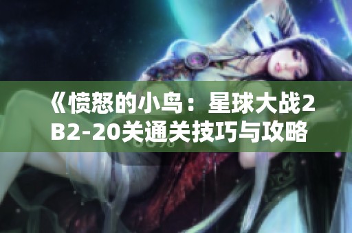 《愤怒的小鸟：星球大战2 B2-20关通关技巧与攻略大全》