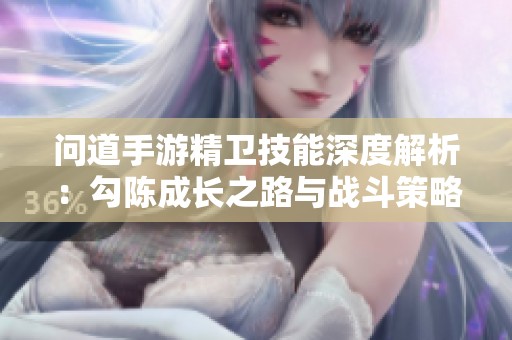 问道手游精卫技能深度解析：勾陈成长之路与战斗策略全面解读