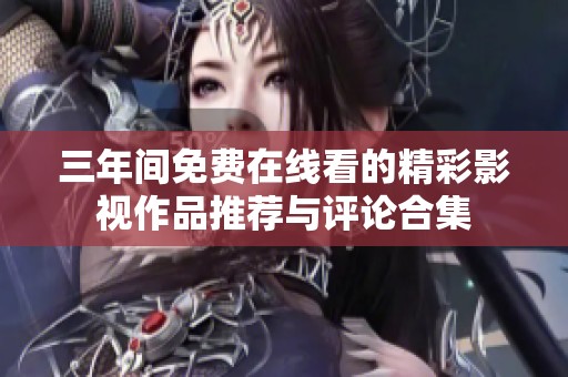 三年间免费在线看的精彩影视作品推荐与评论合集