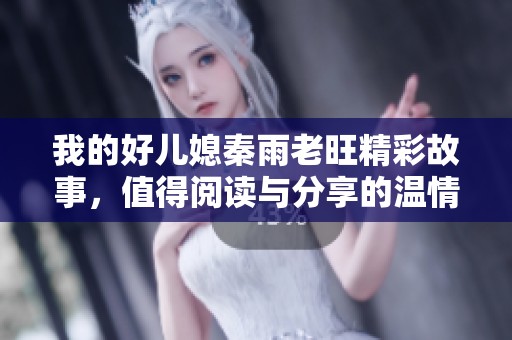 我的好儿媳秦雨老旺精彩故事，值得阅读与分享的温情之旅