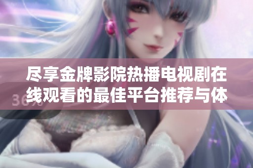 尽享金牌影院热播电视剧在线观看的最佳平台推荐与体验分享