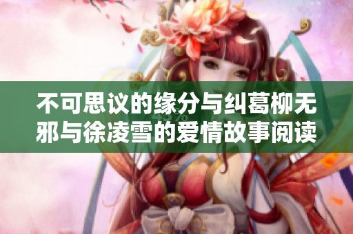 不可思议的缘分与纠葛柳无邪与徐凌雪的爱情故事阅读全文