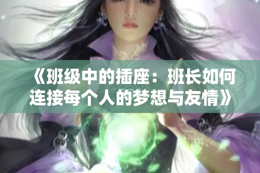 《班级中的插座：班长如何连接每个人的梦想与友情》