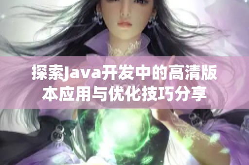 探索Java开发中的高清版本应用与优化技巧分享