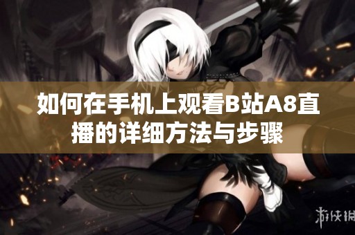 如何在手机上观看B站A8直播的详细方法与步骤