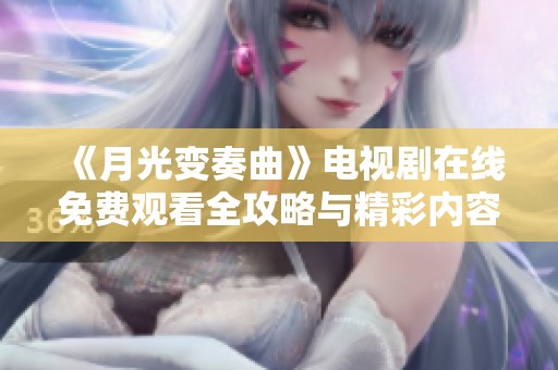 《月光变奏曲》电视剧在线免费观看全攻略与精彩内容分析