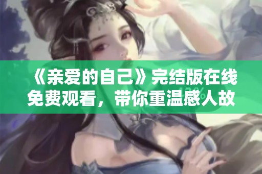 《亲爱的自己》完结版在线免费观看，带你重温感人故事与人生启示