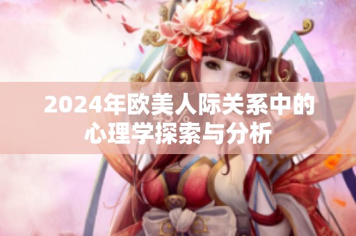 2024年欧美人际关系中的心理学探索与分析