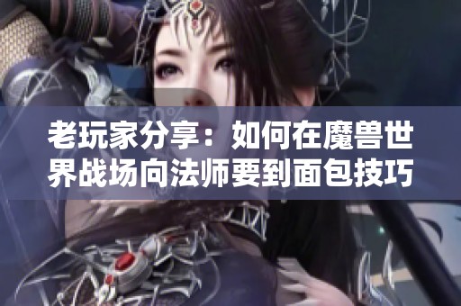 老玩家分享：如何在魔兽世界战场向法师要到面包技巧