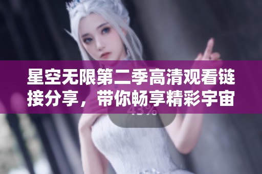 星空无限第二季高清观看链接分享，带你畅享精彩宇宙之旅