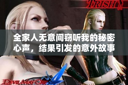 全家人无意间窃听我的秘密心声，结果引发的意外故事