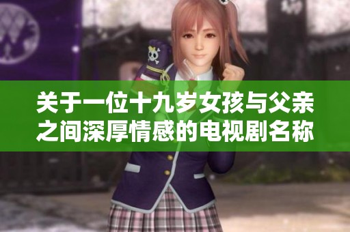 关于一位十九岁女孩与父亲之间深厚情感的电视剧名称是什么呢