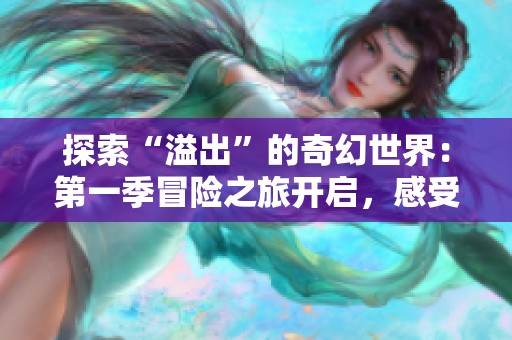 探索“溢出”的奇幻世界：第一季冒险之旅开启，感受无限可能与惊险时刻