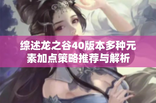 综述龙之谷40版本多种元素加点策略推荐与解析