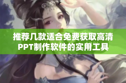 推荐几款适合免费获取高清PPT制作软件的实用工具