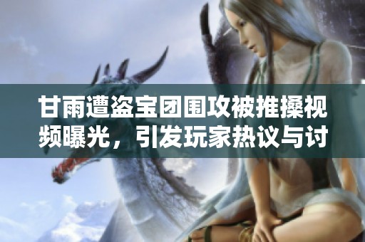 甘雨遭盗宝团围攻被推搡视频曝光，引发玩家热议与讨论