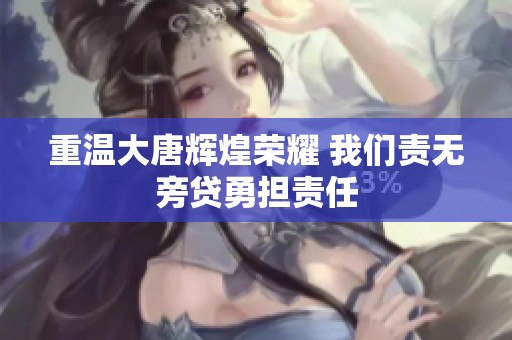 重温大唐辉煌荣耀 我们责无旁贷勇担责任