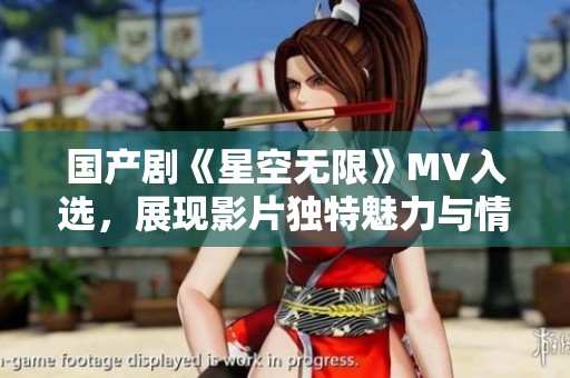 国产剧《星空无限》MV入选，展现影片独特魅力与情感深度