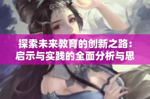 探索未来教育的创新之路：启示与实践的全面分析与思考