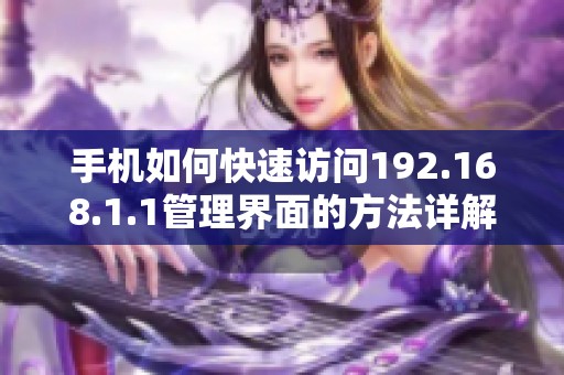 手机如何快速访问192.168.1.1管理界面的方法详解
