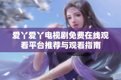 爱丫爱丫电视剧免费在线观看平台推荐与观看指南