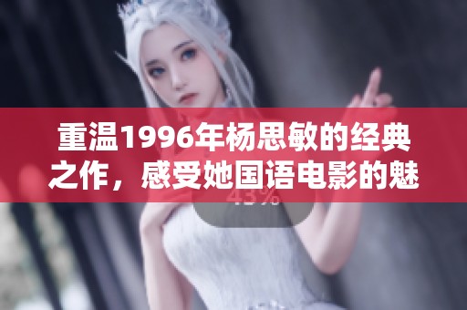 重温1996年杨思敏的经典之作，感受她国语电影的魅力与风采