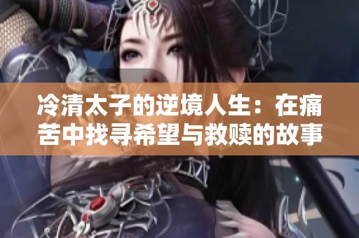 冷清太子的逆境人生：在痛苦中找寻希望与救赎的故事