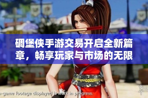 碉堡侠手游交易开启全新篇章，畅享玩家与市场的无限可能