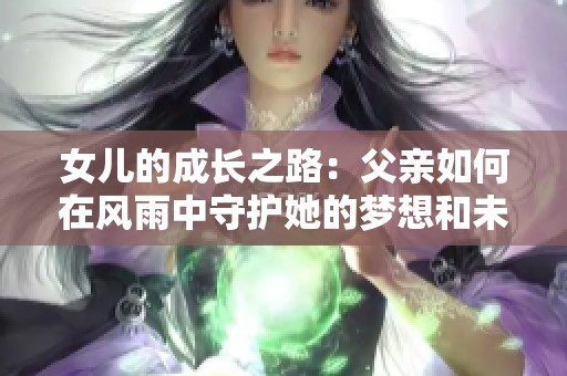 女儿的成长之路：父亲如何在风雨中守护她的梦想和未来