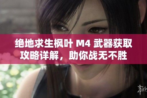 绝地求生枫叶 M4 武器获取攻略详解，助你战无不胜