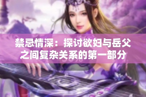 禁忌情深：探讨欲妇与岳父之间复杂关系的第一部分