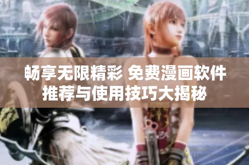 畅享无限精彩 免费漫画软件推荐与使用技巧大揭秘