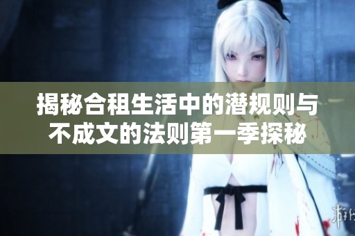 揭秘合租生活中的潜规则与不成文的法则第一季探秘