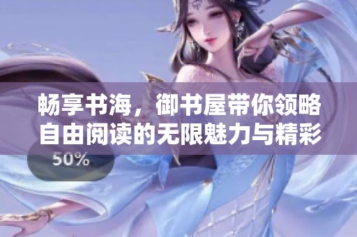 畅享书海，御书屋带你领略自由阅读的无限魅力与精彩小说世界