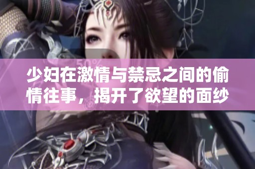 少妇在激情与禁忌之间的偷情往事，揭开了欲望的面纱与心灵的挣扎